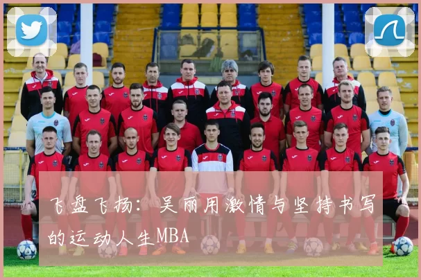 飞盘飞扬：吴丽用激情与坚持书写的运动人生MBA