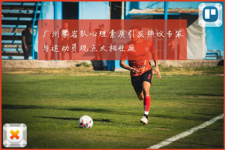 广州攀岩队心理素质引发热议专家与运动员观点大相径庭
