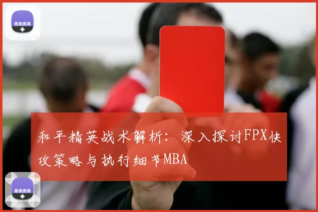 和平精英战术解析：深入探讨FPX快攻策略与执行细节MBA