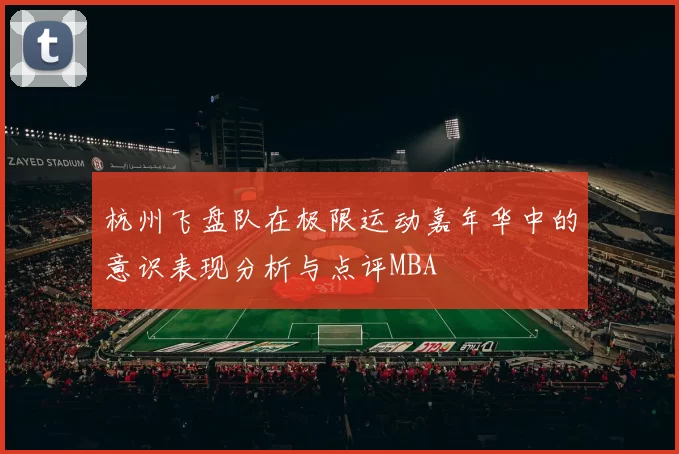 杭州飞盘队在极限运动嘉年华中的意识表现分析与点评MBA