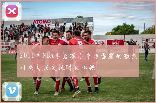 2011年NBA季后赛小牛与雷霆的激烈对决与历史性时刻回顾