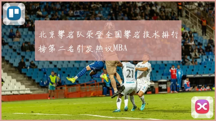 北京攀岩队荣登全国攀岩技术排行榜第二名引发热议MBA