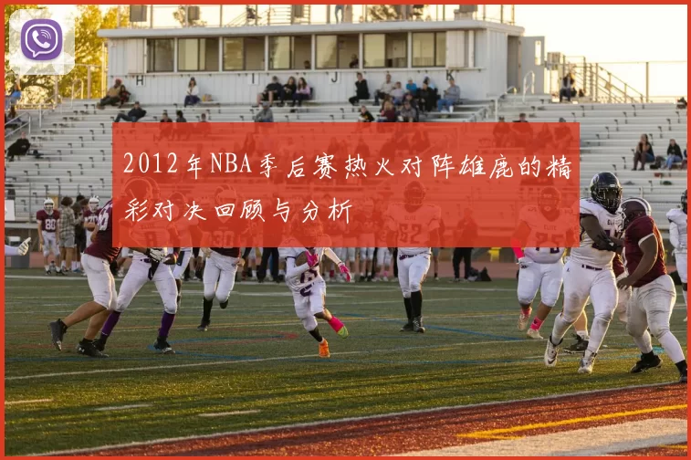 2012年NBA季后赛热火对阵雄鹿的精彩对决回顾与分析
