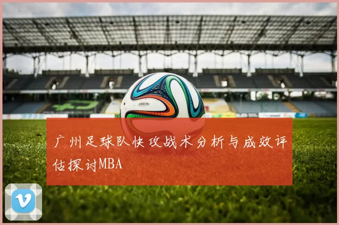 广州足球队快攻战术分析与成效评估探讨MBA