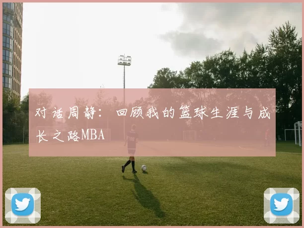 对话周静：回顾我的篮球生涯与成长之路MBA