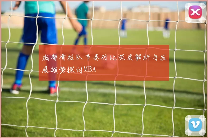 成都滑板队节奏对比深度解析与发展趋势探讨MBA