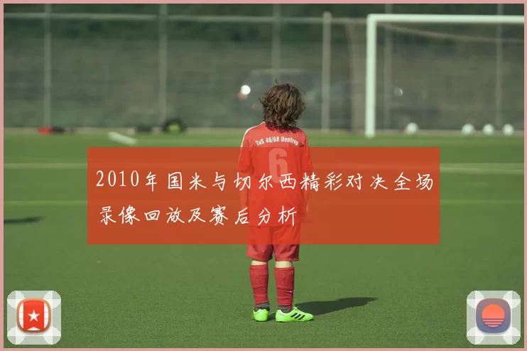 2010年国米与切尔西精彩对决全场录像回放及赛后分析